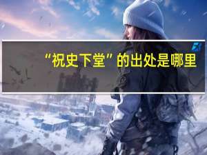 “祝史下堂”的出处是哪里
