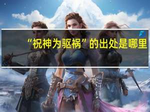 “祝神为驱祸”的出处是哪里