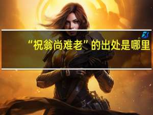 “祝翁尚难老”的出处是哪里