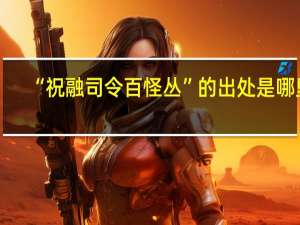 “祝融司令百怪丛”的出处是哪里