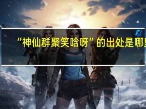“神仙群聚笑唅呀”的出处是哪里