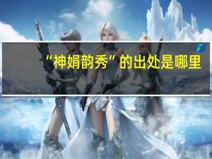 “神娟韵秀”的出处是哪里