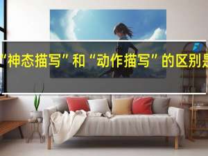 “神态描写”和“动作描写”的区别是什么？