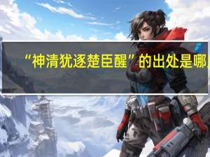 “神清犹逐楚臣醒”的出处是哪里