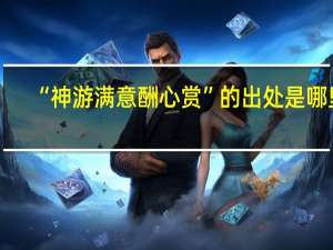 “神游满意酬心赏”的出处是哪里