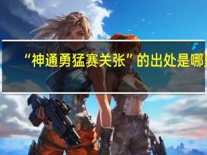 “神通勇猛赛关张”的出处是哪里