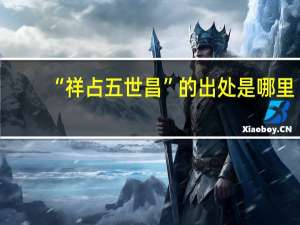 “祥占五世昌”的出处是哪里