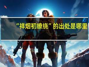 “祥烟初缭绕”的出处是哪里