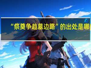 “祭奠争趋墓边路”的出处是哪里