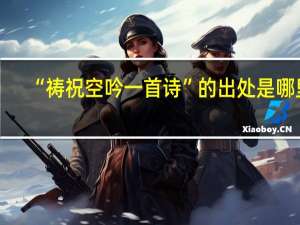 “祷祝空吟一首诗”的出处是哪里