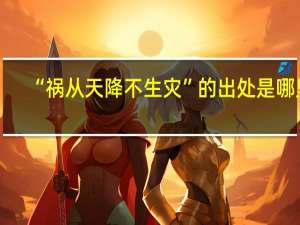 “祸从天降不生灾”的出处是哪里