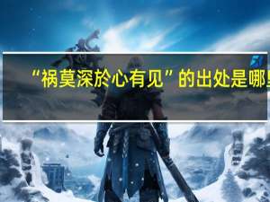 “祸莫深於心有见”的出处是哪里