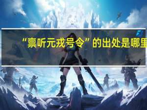 “禀听元戎号令”的出处是哪里
