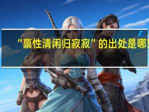 “禀性清闲归寂寂”的出处是哪里