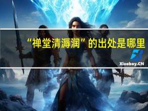 “禅堂清溽润”的出处是哪里