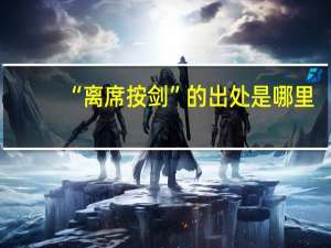 “离席按剑”的出处是哪里