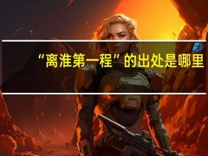 “离淮第一程”的出处是哪里