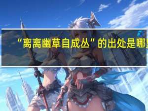 “离离幽草自成丛”的出处是哪里