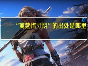 “离筵惜寸阴”的出处是哪里