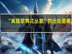 “离筵歌舞花丛散”的出处是哪里