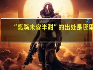 “离觞未容半酣”的出处是哪里