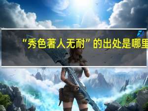 “秀色著人无耐”的出处是哪里