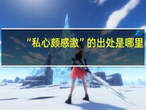 “私心颇感激”的出处是哪里