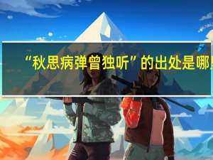 “秋思病弹曾独听”的出处是哪里