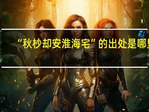 “秋杪却安淮海宅”的出处是哪里