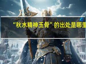 “秋水精神玉骨”的出处是哪里