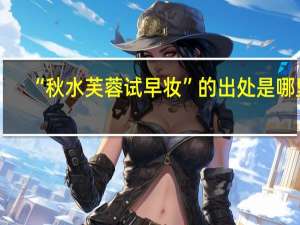 “秋水芙蓉试早妆”的出处是哪里