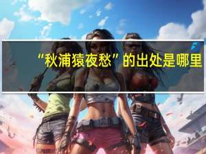 “秋浦猿夜愁”的出处是哪里