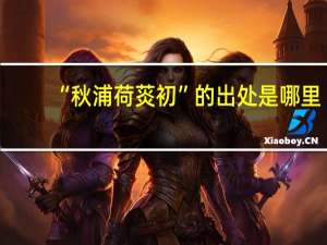 “秋浦荷菼初”的出处是哪里