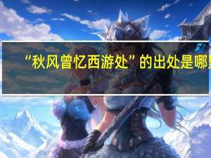 “秋风曾忆西游处”的出处是哪里