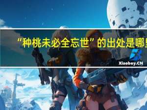 “种桃未必全忘世”的出处是哪里