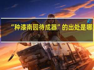 “种漆南园待成器”的出处是哪里