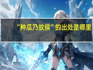 “种瓜乃故侯”的出处是哪里