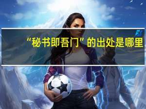 “秘书即吾门”的出处是哪里