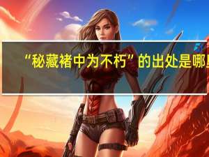 “秘藏褚中为不朽”的出处是哪里
