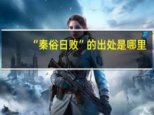 “秦俗日败”的出处是哪里