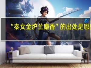 “秦女金炉兰麝香”的出处是哪里