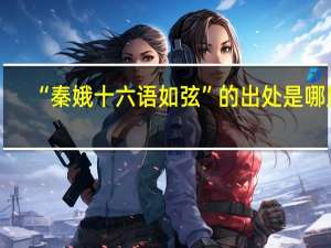 “秦娥十六语如弦”的出处是哪里