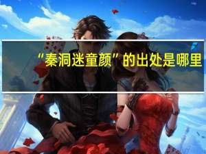 “秦洞迷童颜”的出处是哪里