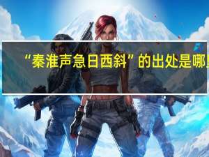 “秦淮声急日西斜”的出处是哪里