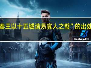 “秦王以十五城请易寡人之璧”的出处是哪里