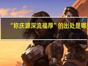 “称庆源深流福厚”的出处是哪里