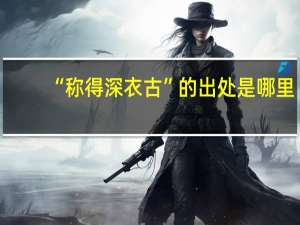 “称得深衣古”的出处是哪里