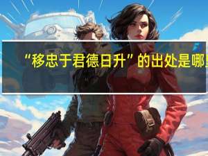 “移忠于君德日升”的出处是哪里