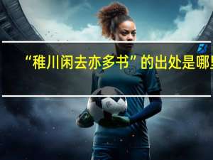 “稚川闲去亦多书”的出处是哪里