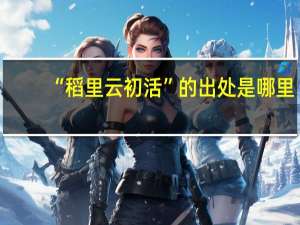 “稻里云初活”的出处是哪里